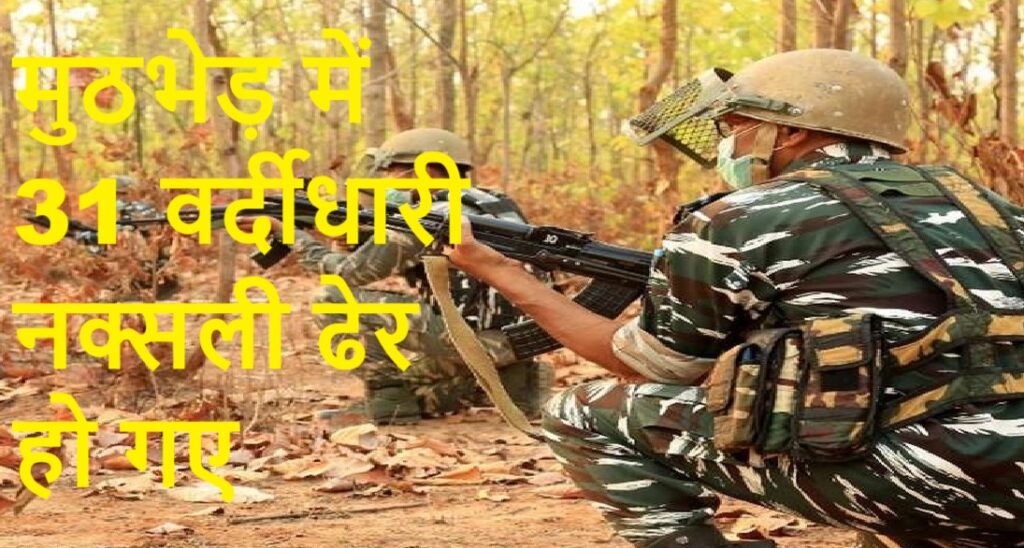 छत्तीसगढ़ : मुठभेड़ में 31 नक्सली ढेर, दो जवानों का बलिदान