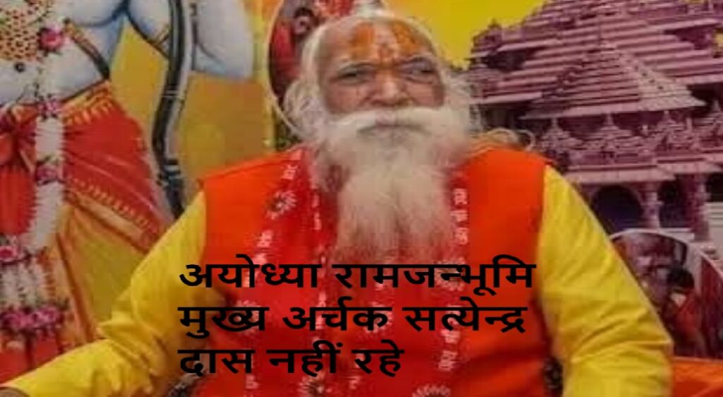 श्रीराम मंदिर के मुख्य पुजारी सत्येन्द्र दास जी महाराज का निधन,रामनगरी में शोक की लहर