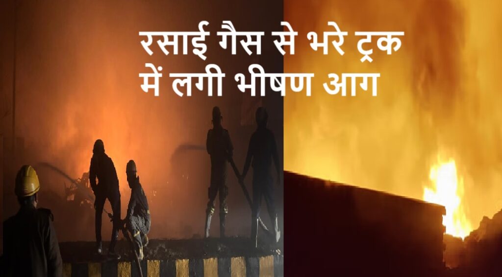 रसाई गैस से भरे ट्रक में लगी भीषण आग, सिलेंडरों के फटने से दहल गया इलाका