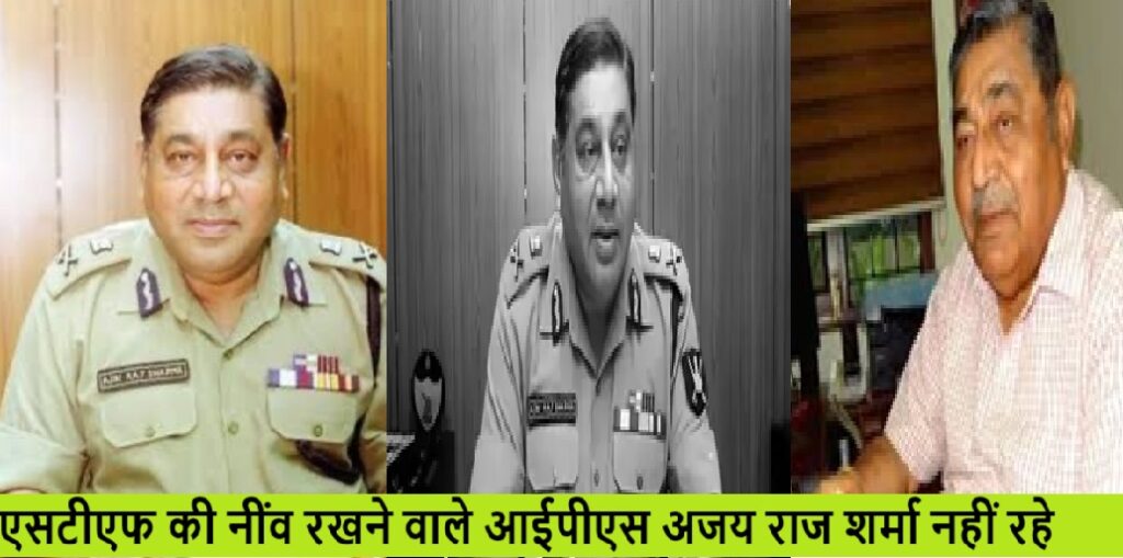 यूपी STF के नींव के पत्थर रहे वरिष्ठ IPS अजय राज शर्मा नहीं रहे