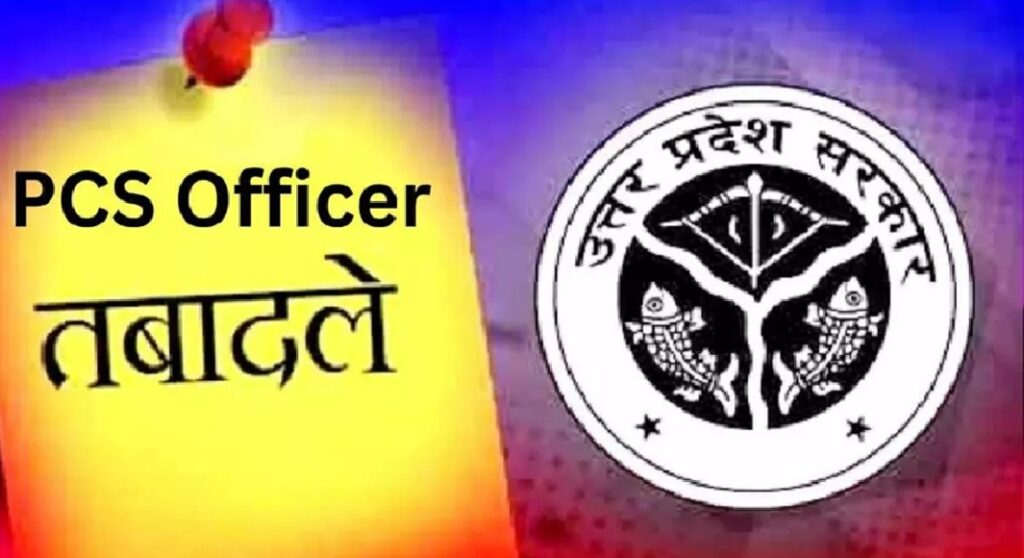 यूपी में 18 पीसीएस अधिकारियों के तबादले, कई जिलों में प्रशासनिक फेरबदल